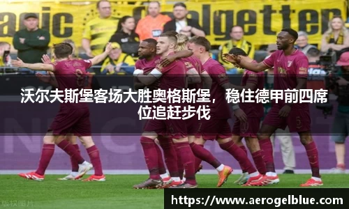 沃尔夫斯堡客场大胜奥格斯堡，稳住德甲前四席位追赶步伐
