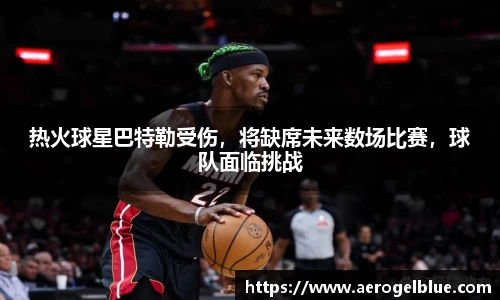 热火球星巴特勒受伤，将缺席未来数场比赛，球队面临挑战