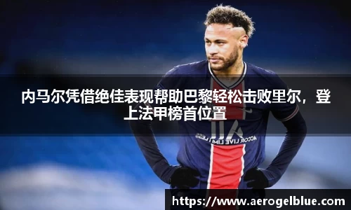 内马尔凭借绝佳表现帮助巴黎轻松击败里尔，登上法甲榜首位置