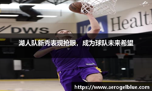湖人队新秀表现抢眼，成为球队未来希望
