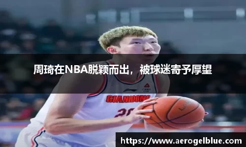 周琦在NBA脱颖而出，被球迷寄予厚望