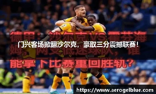 门兴客场掀翻沙尔克，豪取三分震撼联赛！