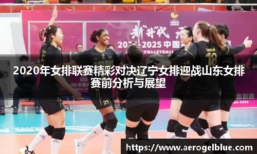 2020年女排联赛精彩对决辽宁女排迎战山东女排赛前分析与展望