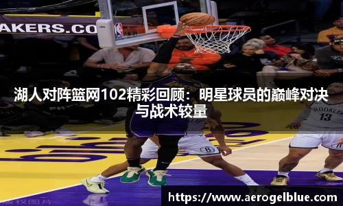 湖人对阵篮网102精彩回顾：明星球员的巅峰对决与战术较量