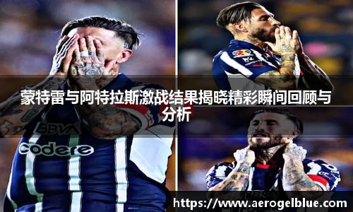 蒙特雷与阿特拉斯激战结果揭晓精彩瞬间回顾与分析