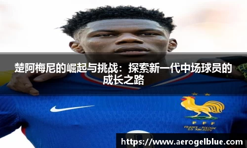 楚阿梅尼的崛起与挑战：探索新一代中场球员的成长之路