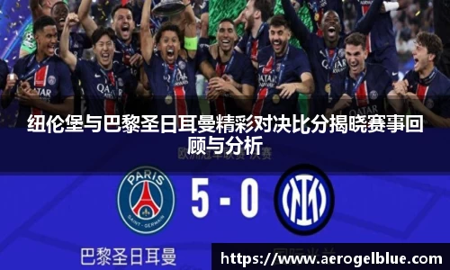 纽伦堡与巴黎圣日耳曼精彩对决比分揭晓赛事回顾与分析