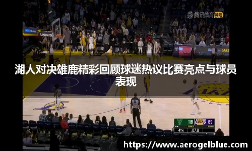 湖人对决雄鹿精彩回顾球迷热议比赛亮点与球员表现