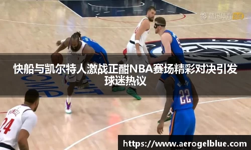 快船与凯尔特人激战正酣NBA赛场精彩对决引发球迷热议