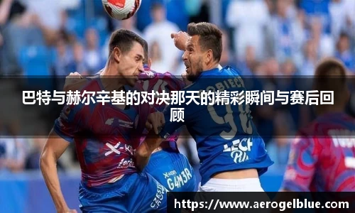 巴特与赫尔辛基的对决那天的精彩瞬间与赛后回顾
