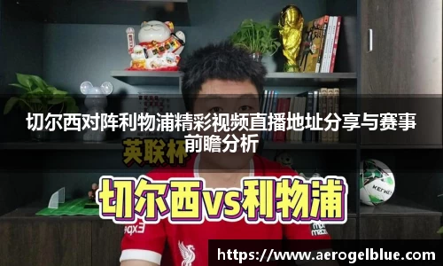 切尔西对阵利物浦精彩视频直播地址分享与赛事前瞻分析