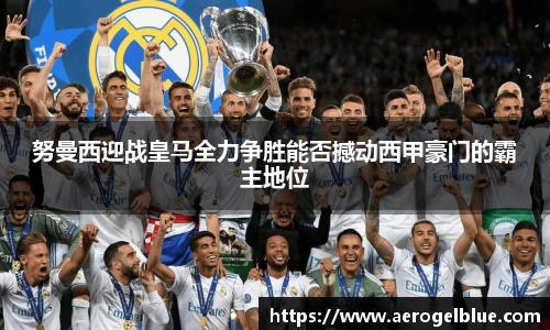 努曼西迎战皇马全力争胜能否撼动西甲豪门的霸主地位