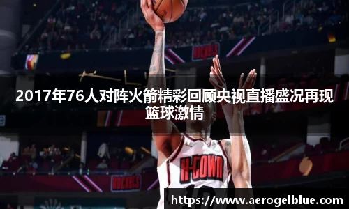 2017年76人对阵火箭精彩回顾央视直播盛况再现篮球激情