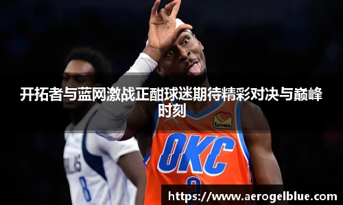 开拓者与蓝网激战正酣球迷期待精彩对决与巅峰时刻
