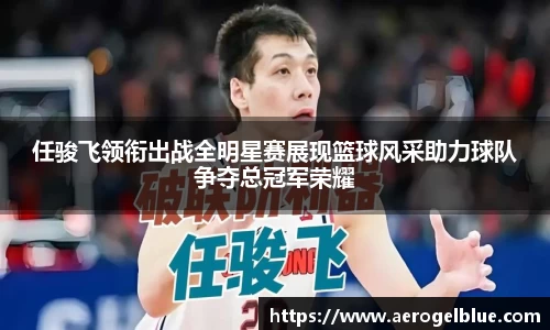 任骏飞领衔出战全明星赛展现篮球风采助力球队争夺总冠军荣耀