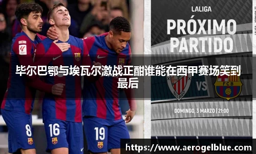 毕尔巴鄂与埃瓦尔激战正酣谁能在西甲赛场笑到最后