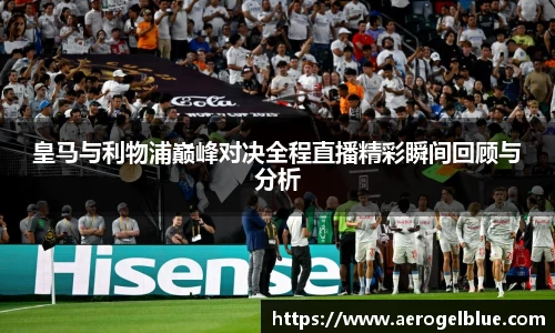 皇马与利物浦巅峰对决全程直播精彩瞬间回顾与分析
