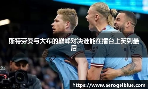 斯特劳曼与大布的巅峰对决谁能在擂台上笑到最后